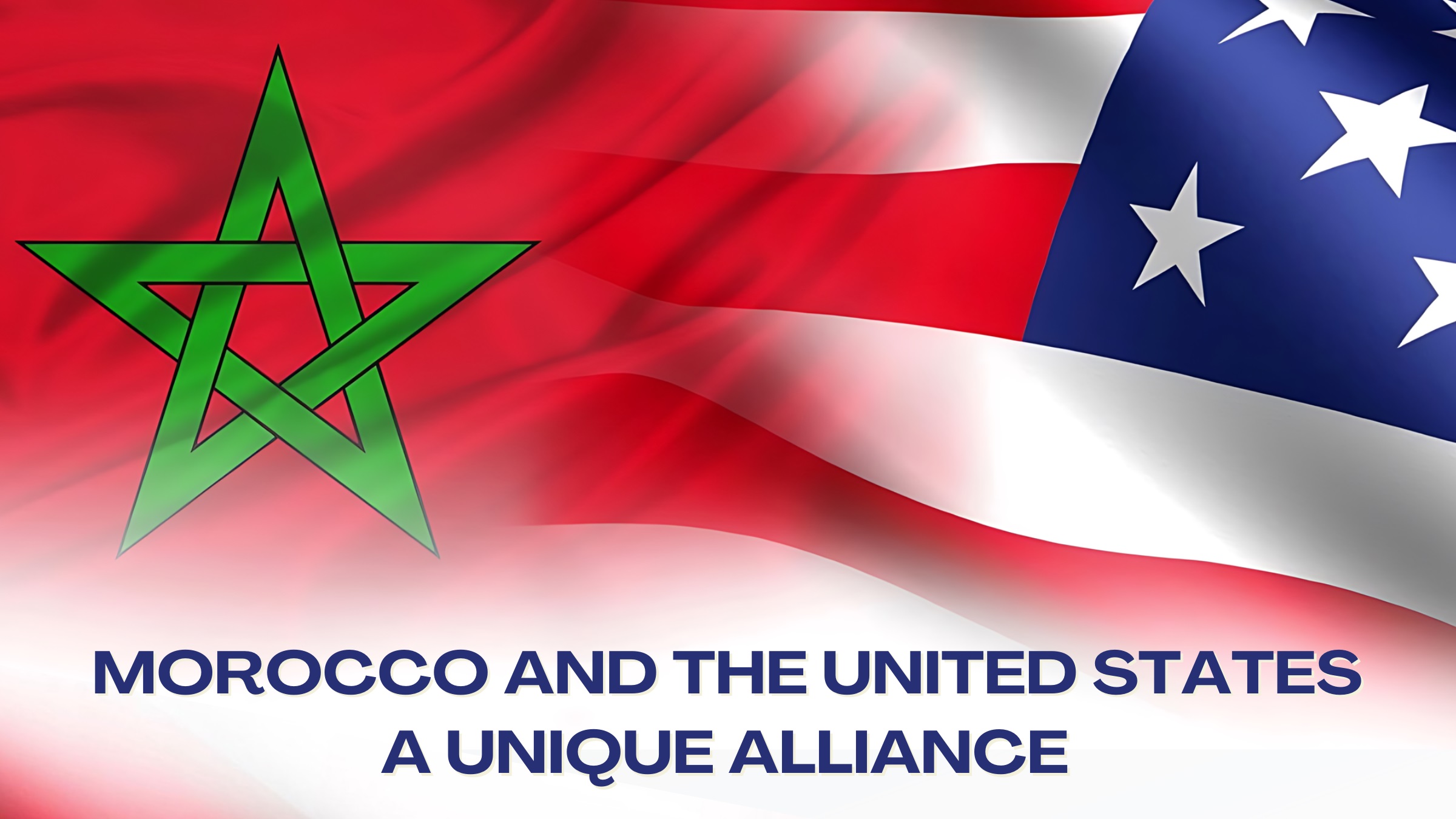 MOROCCO AND THE UNITED STATES: A UNIQUE ALLIANCE